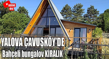 Yalova Çavuşköy'de KİRALIK bahçeli müstakil bungalov villa